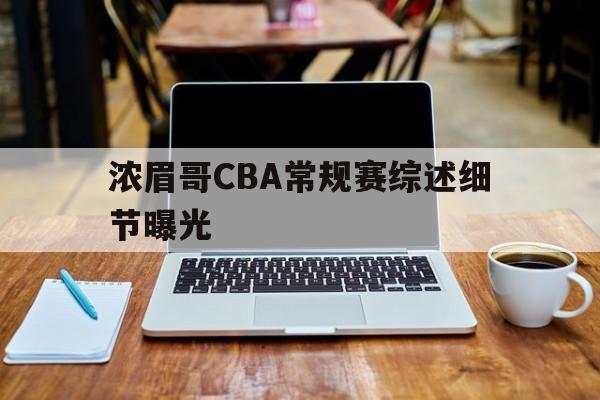 浓眉哥CBA常规赛综述细节曝光的简单介绍